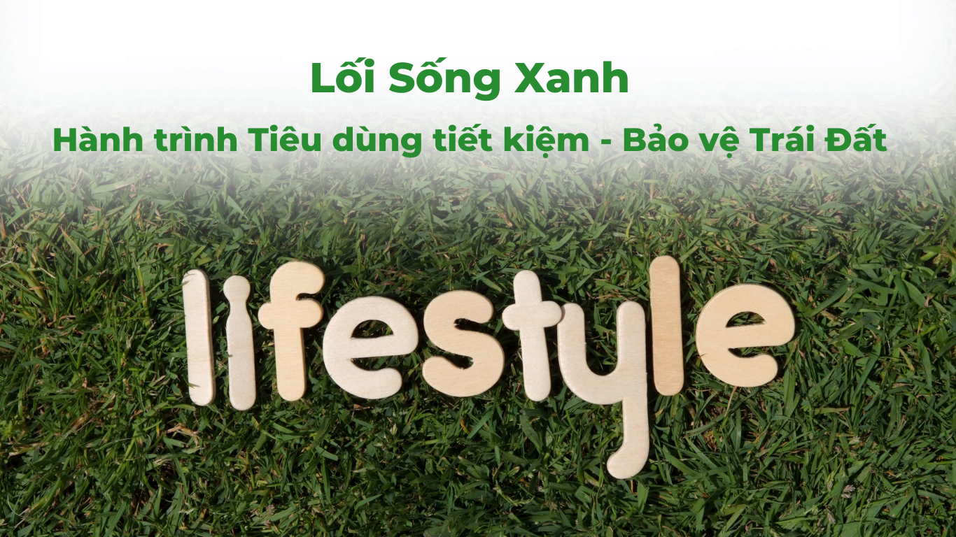 Lối Sống Xanh: Hành trình Tiêu dùng tiết kiệm - Bảo vệ Trái Đất